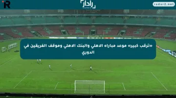 «ترقب كبير» موعد مباراة الأهلي والبنك الأهلي وموقف الفريقين في الدوري
